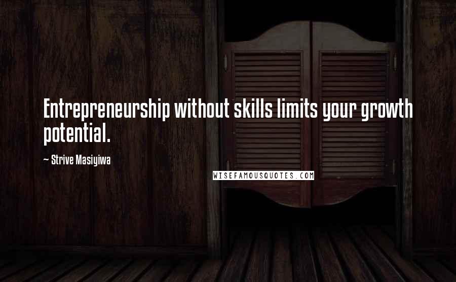 Strive Masiyiwa Quotes: Entrepreneurship without skills limits your growth potential.