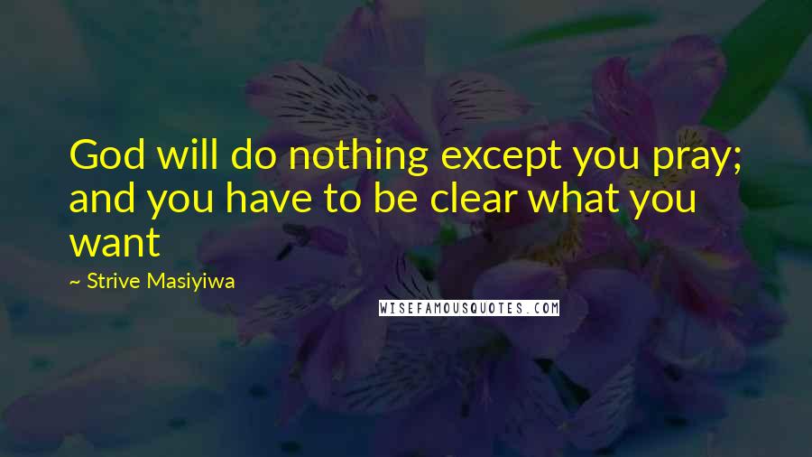 Strive Masiyiwa Quotes: God will do nothing except you pray; and you have to be clear what you want