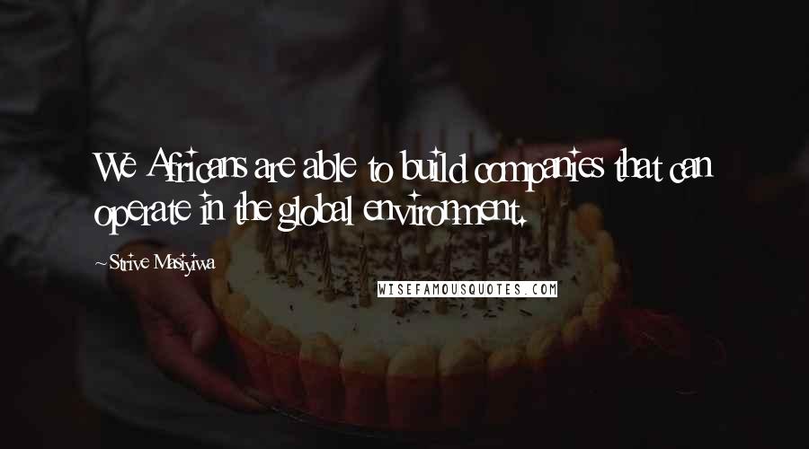 Strive Masiyiwa Quotes: We Africans are able to build companies that can operate in the global environment.