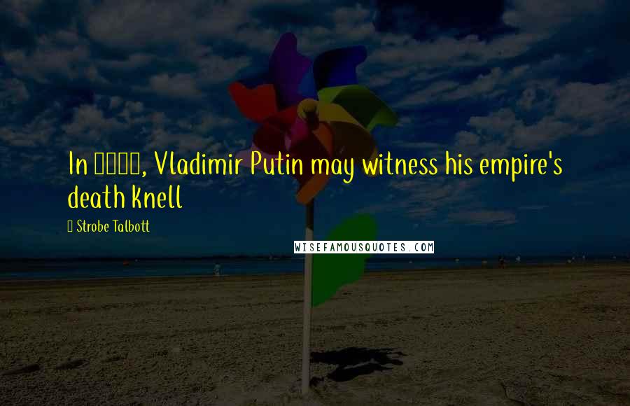 Strobe Talbott Quotes: In 2015, Vladimir Putin may witness his empire's death knell