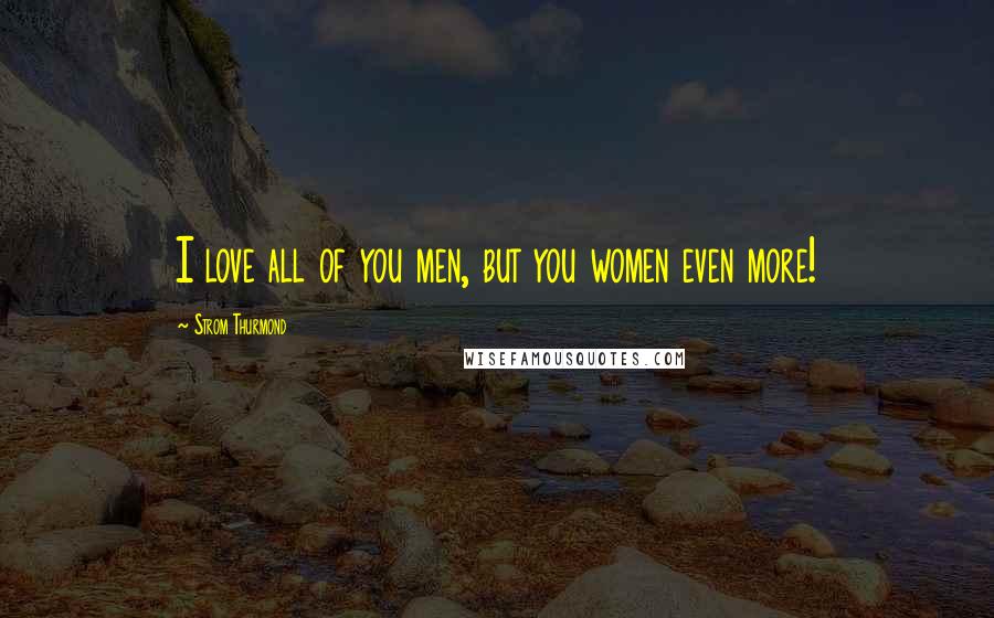 Strom Thurmond Quotes: I love all of you men, but you women even more!