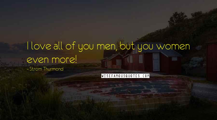 Strom Thurmond Quotes: I love all of you men, but you women even more!