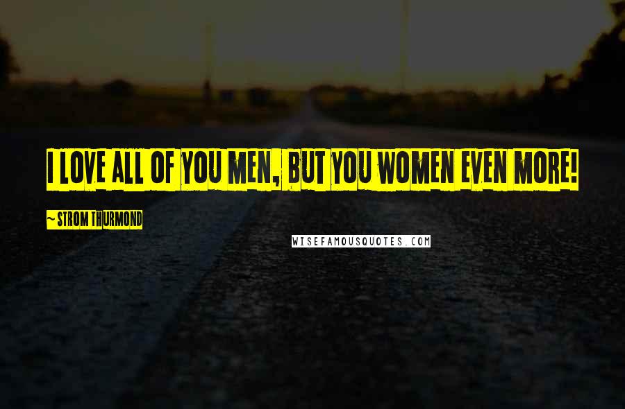 Strom Thurmond Quotes: I love all of you men, but you women even more!