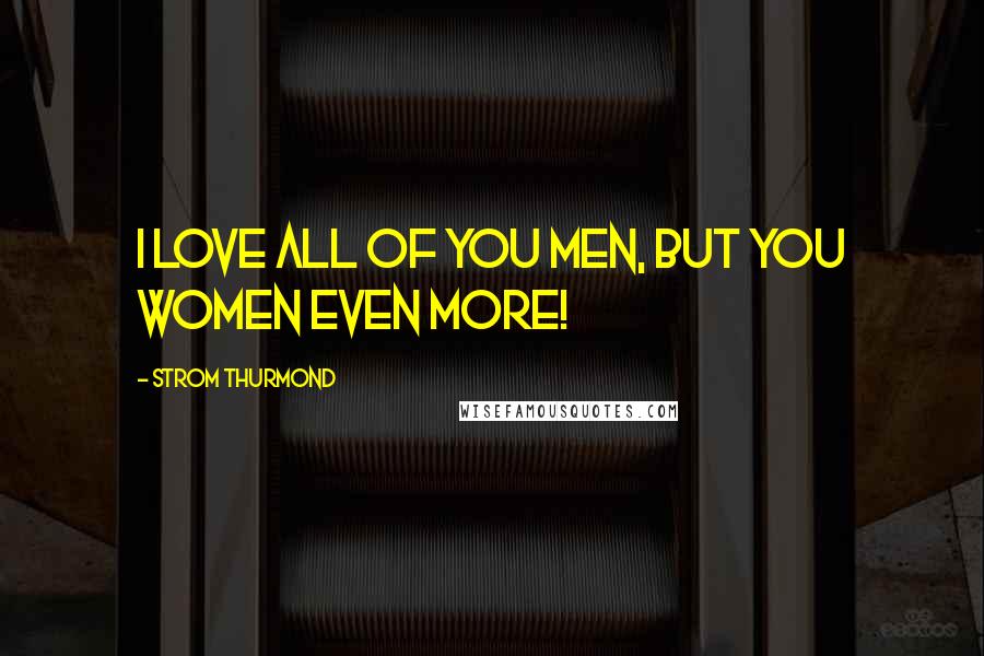 Strom Thurmond Quotes: I love all of you men, but you women even more!