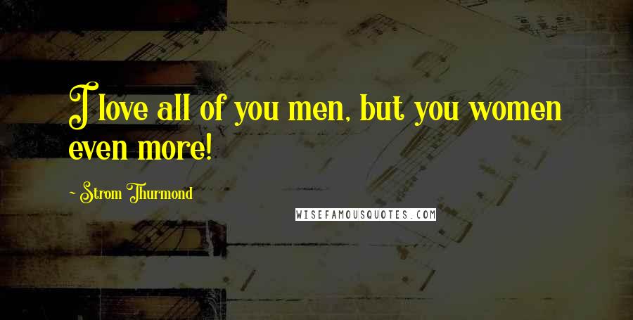 Strom Thurmond Quotes: I love all of you men, but you women even more!