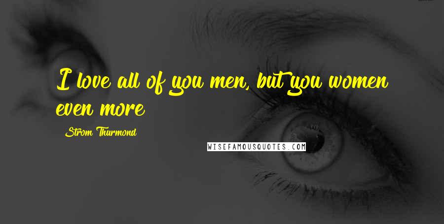 Strom Thurmond Quotes: I love all of you men, but you women even more!