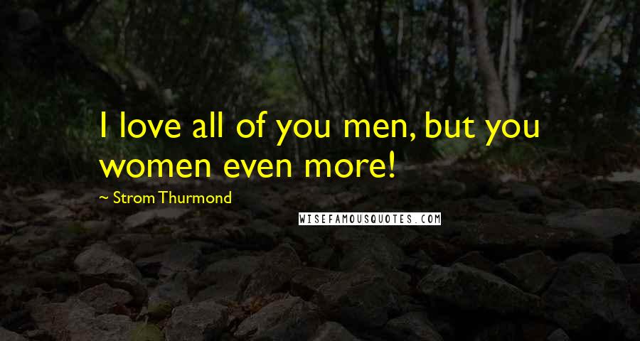 Strom Thurmond Quotes: I love all of you men, but you women even more!