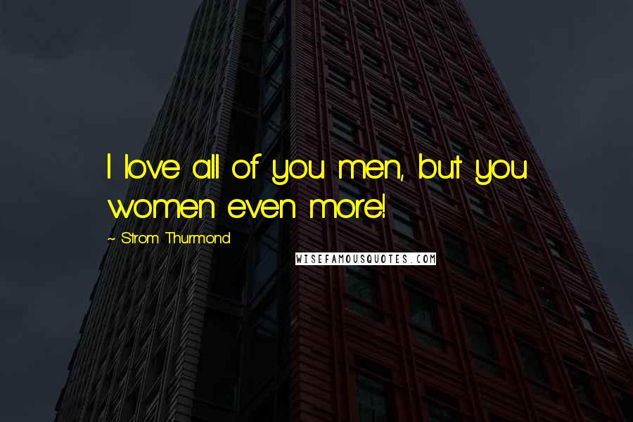 Strom Thurmond Quotes: I love all of you men, but you women even more!