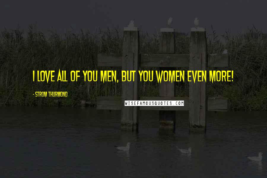 Strom Thurmond Quotes: I love all of you men, but you women even more!