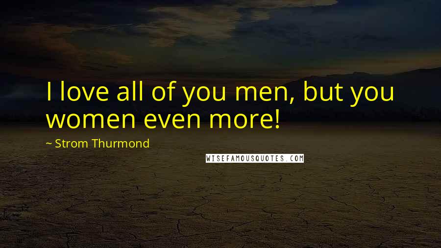 Strom Thurmond Quotes: I love all of you men, but you women even more!