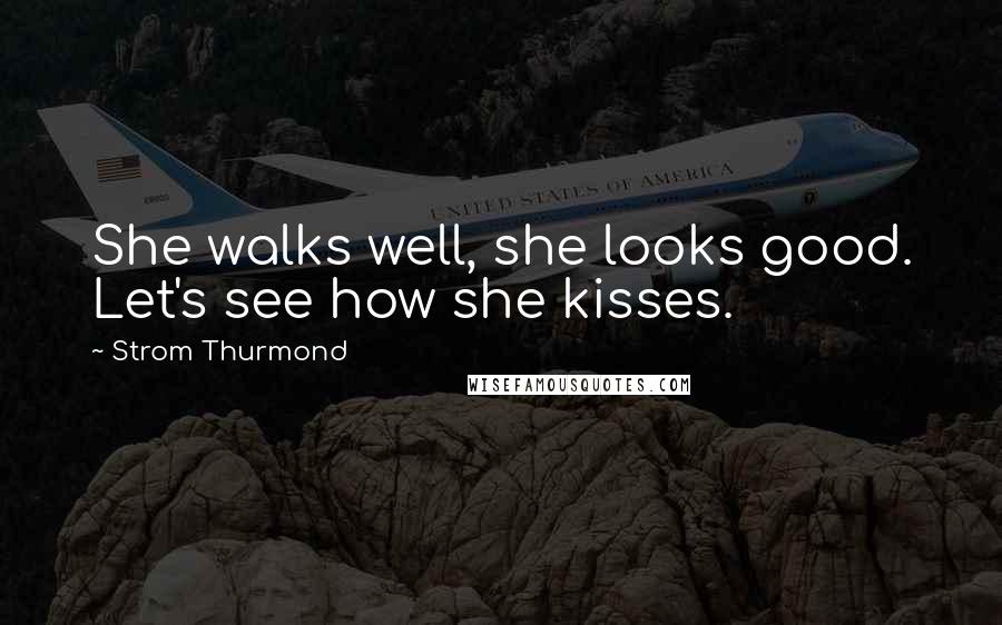 Strom Thurmond Quotes: She walks well, she looks good. Let's see how she kisses.