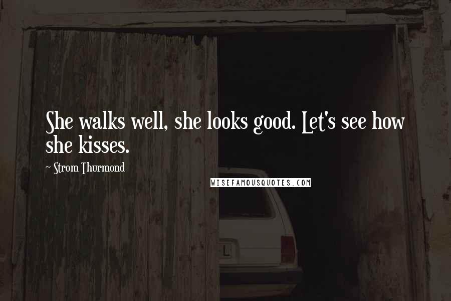 Strom Thurmond Quotes: She walks well, she looks good. Let's see how she kisses.
