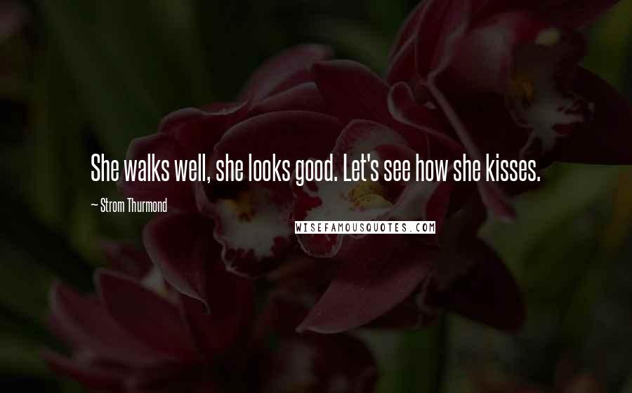 Strom Thurmond Quotes: She walks well, she looks good. Let's see how she kisses.