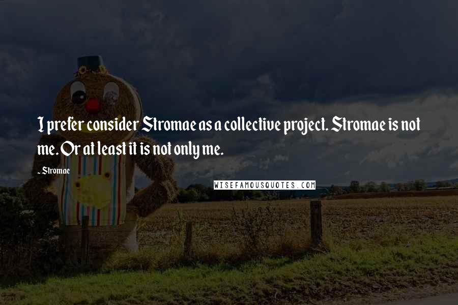 Stromae Quotes: I prefer consider Stromae as a collective project. Stromae is not me. Or at least it is not only me.