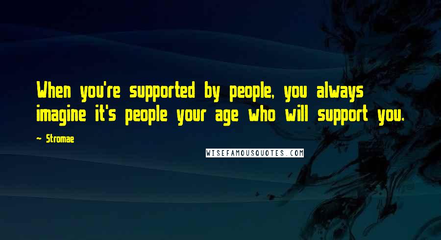 Stromae Quotes: When you're supported by people, you always imagine it's people your age who will support you.