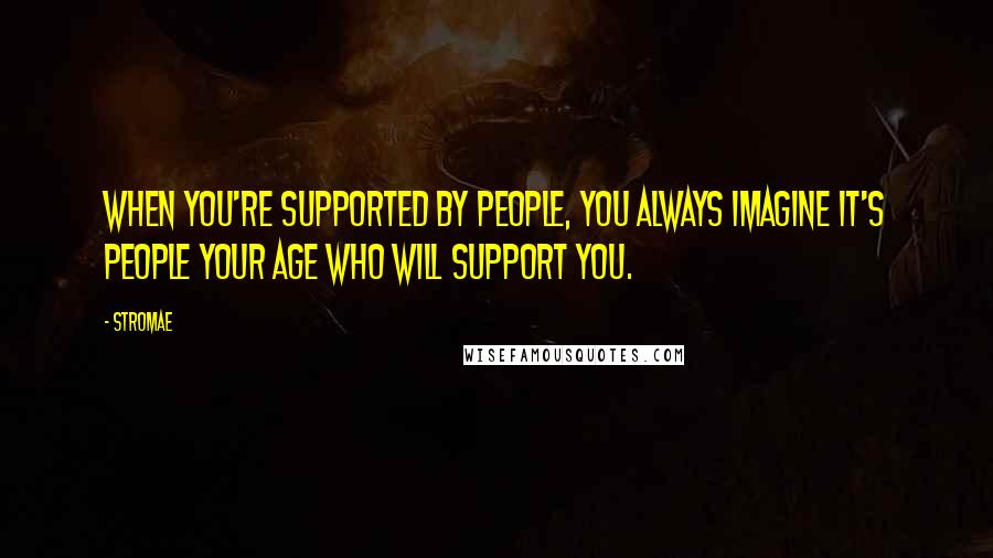 Stromae Quotes: When you're supported by people, you always imagine it's people your age who will support you.