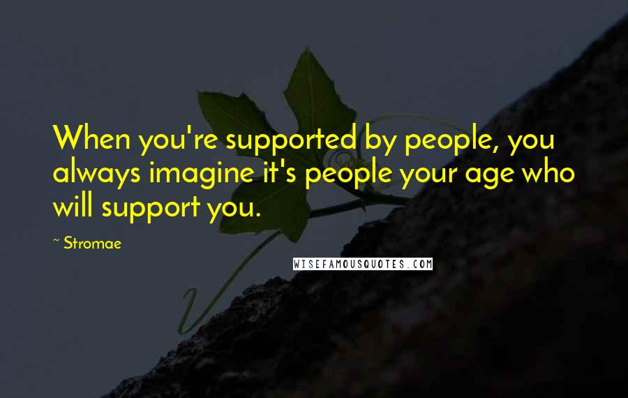 Stromae Quotes: When you're supported by people, you always imagine it's people your age who will support you.