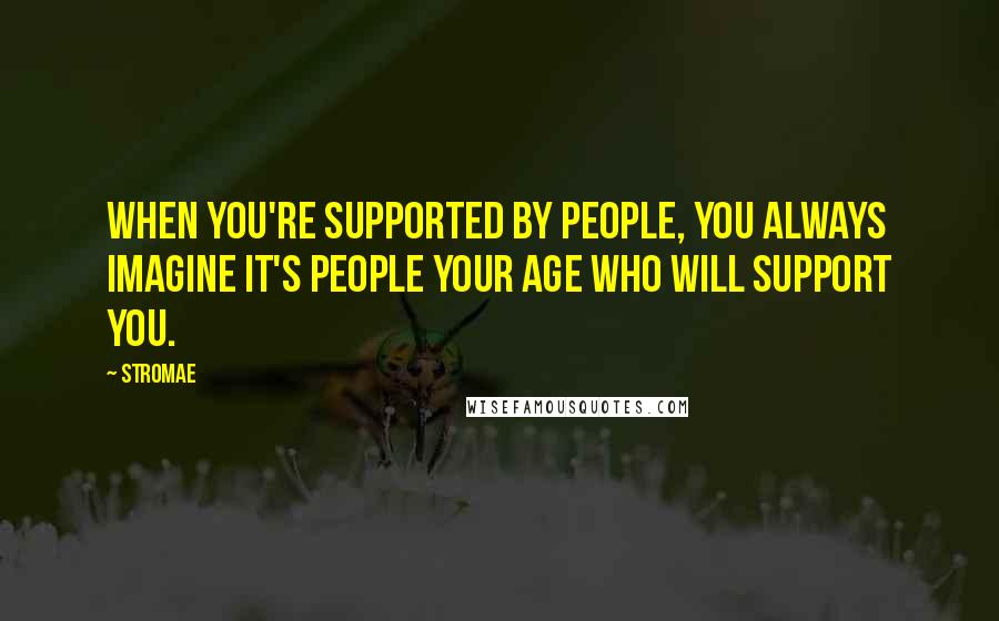 Stromae Quotes: When you're supported by people, you always imagine it's people your age who will support you.
