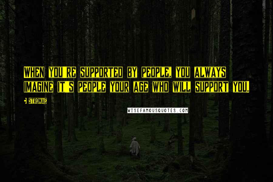 Stromae Quotes: When you're supported by people, you always imagine it's people your age who will support you.
