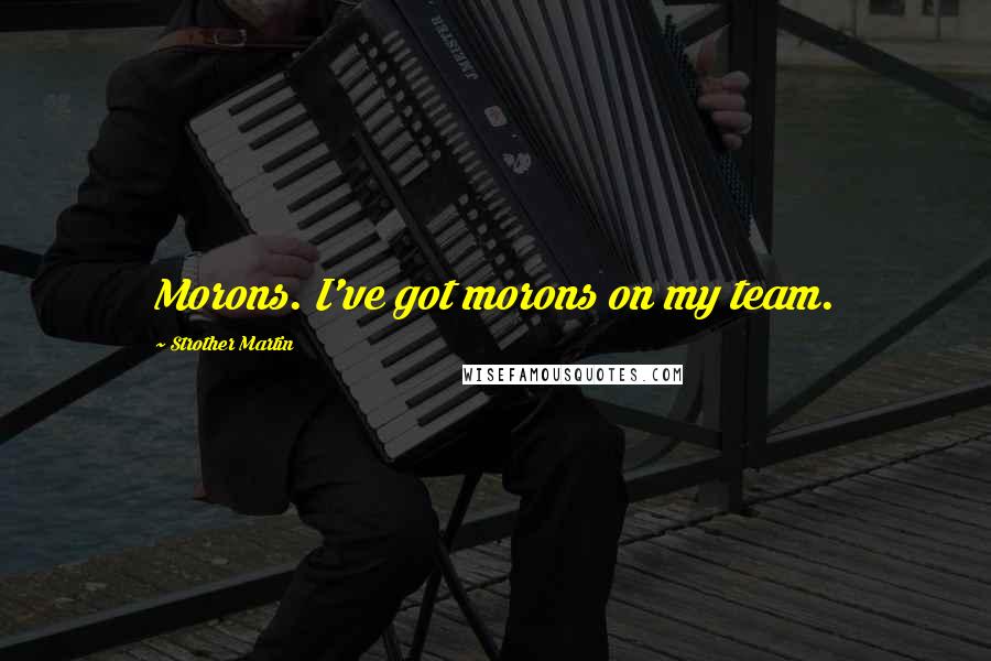 Strother Martin Quotes: Morons. I've got morons on my team.