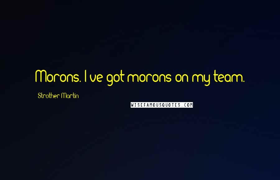 Strother Martin Quotes: Morons. I've got morons on my team.