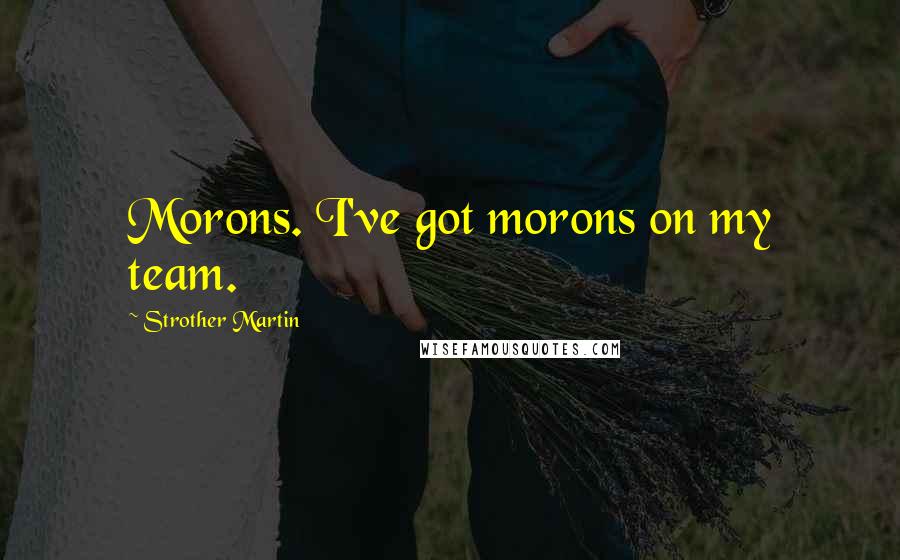 Strother Martin Quotes: Morons. I've got morons on my team.