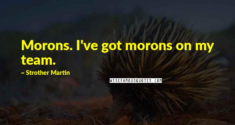 Strother Martin Quotes: Morons. I've got morons on my team.