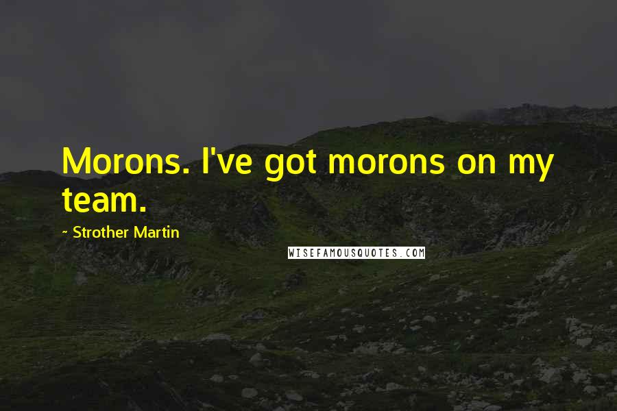 Strother Martin Quotes: Morons. I've got morons on my team.