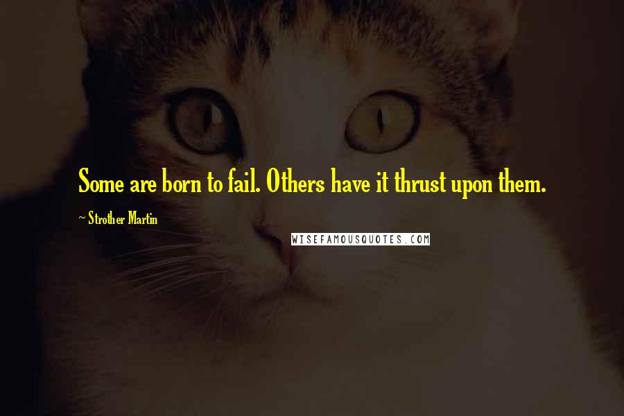 Strother Martin Quotes: Some are born to fail. Others have it thrust upon them.
