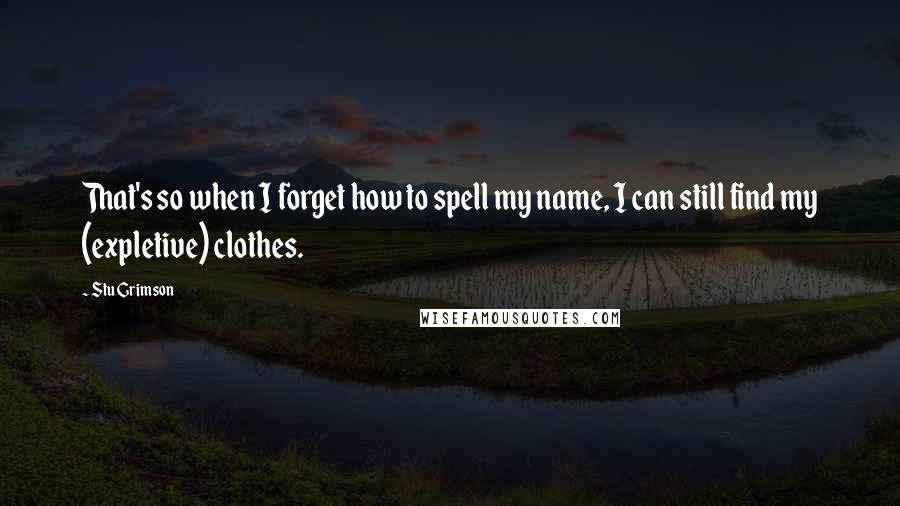 Stu Grimson Quotes: That's so when I forget how to spell my name, I can still find my (expletive) clothes.