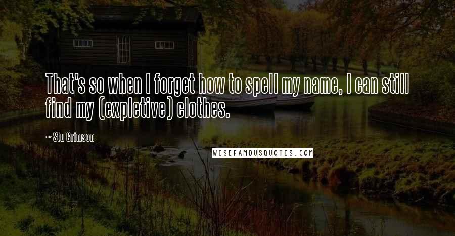 Stu Grimson Quotes: That's so when I forget how to spell my name, I can still find my (expletive) clothes.