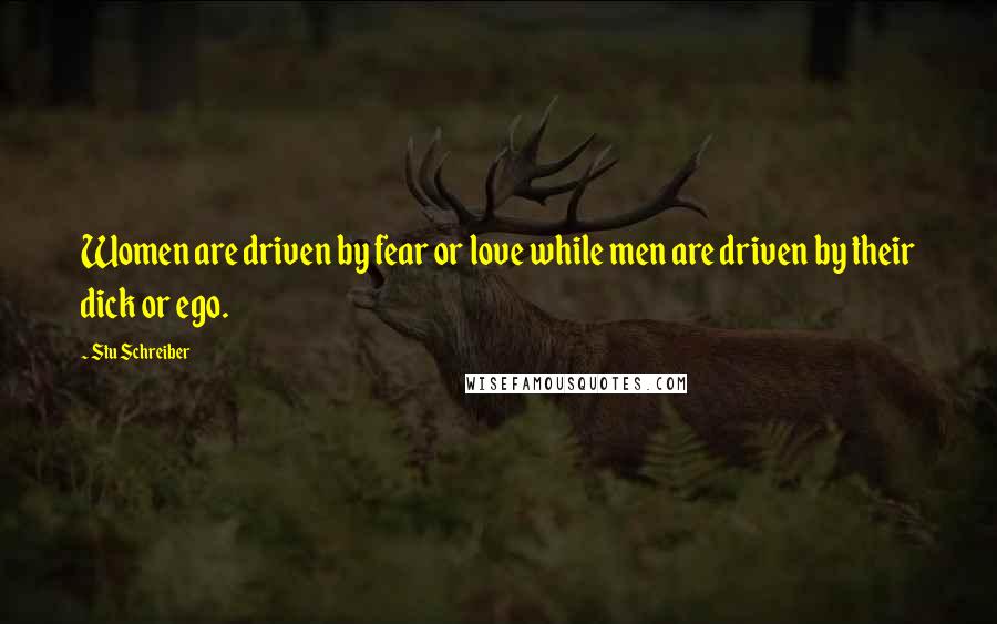Stu Schreiber Quotes: Women are driven by fear or love while men are driven by their dick or ego.