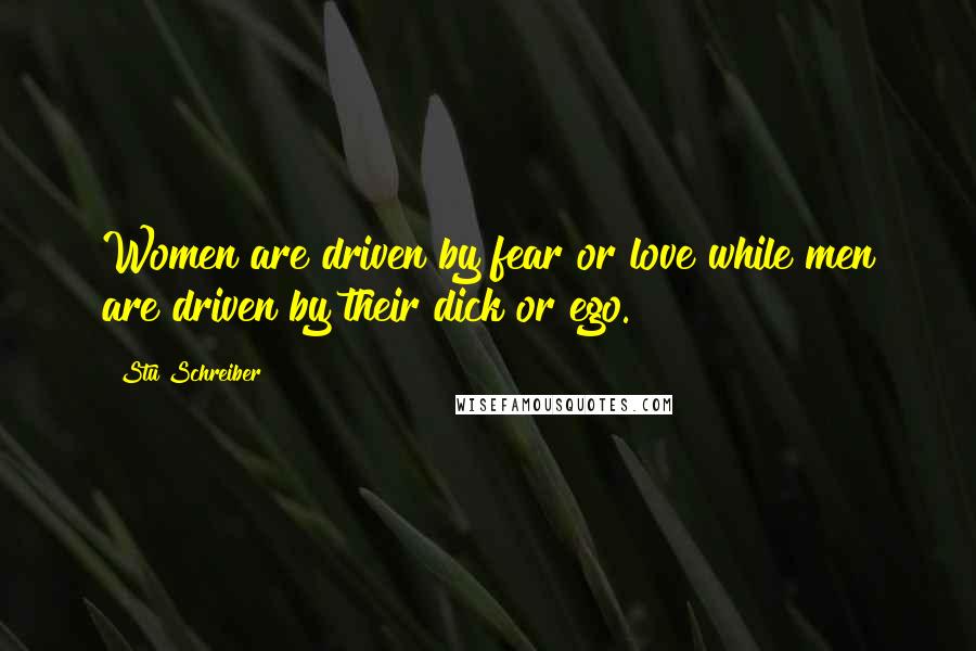 Stu Schreiber Quotes: Women are driven by fear or love while men are driven by their dick or ego.