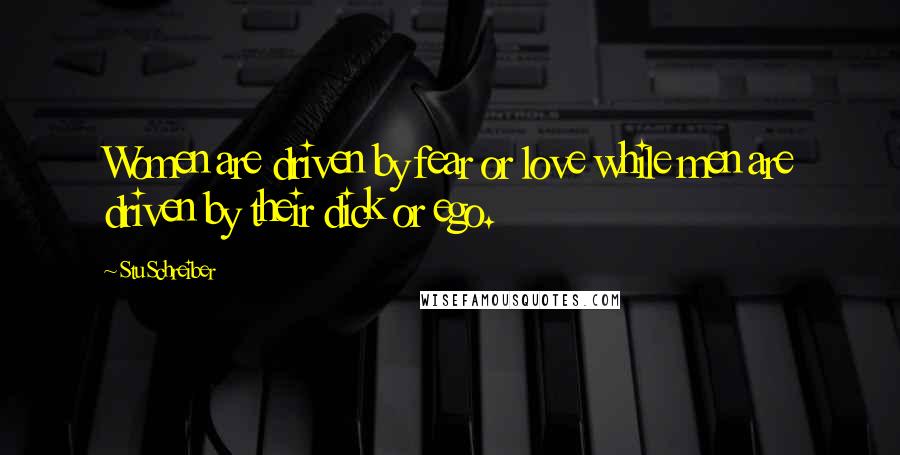 Stu Schreiber Quotes: Women are driven by fear or love while men are driven by their dick or ego.