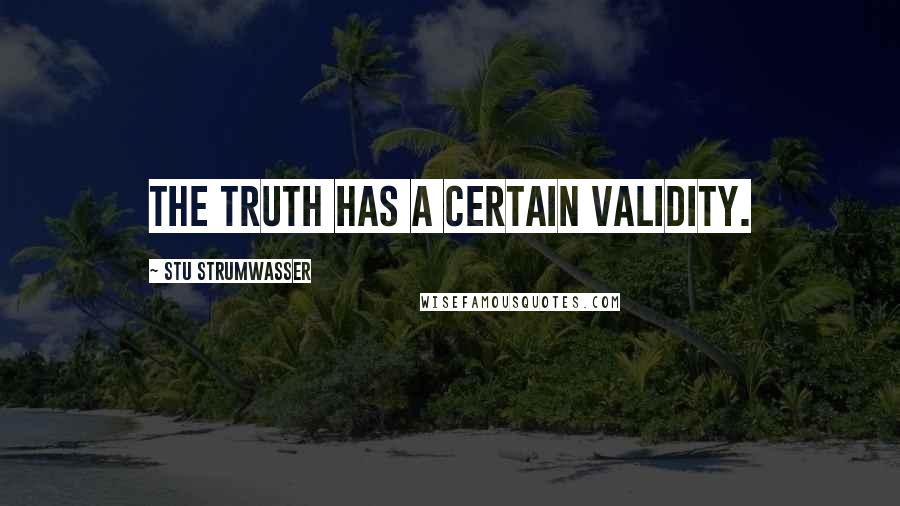 Stu Strumwasser Quotes: The truth has a certain validity.