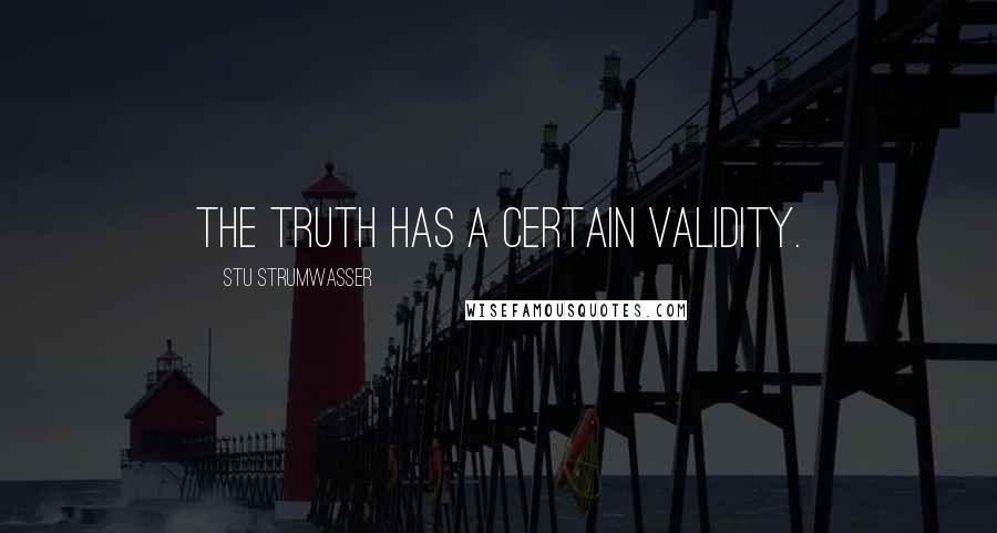 Stu Strumwasser Quotes: The truth has a certain validity.