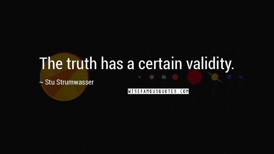 Stu Strumwasser Quotes: The truth has a certain validity.