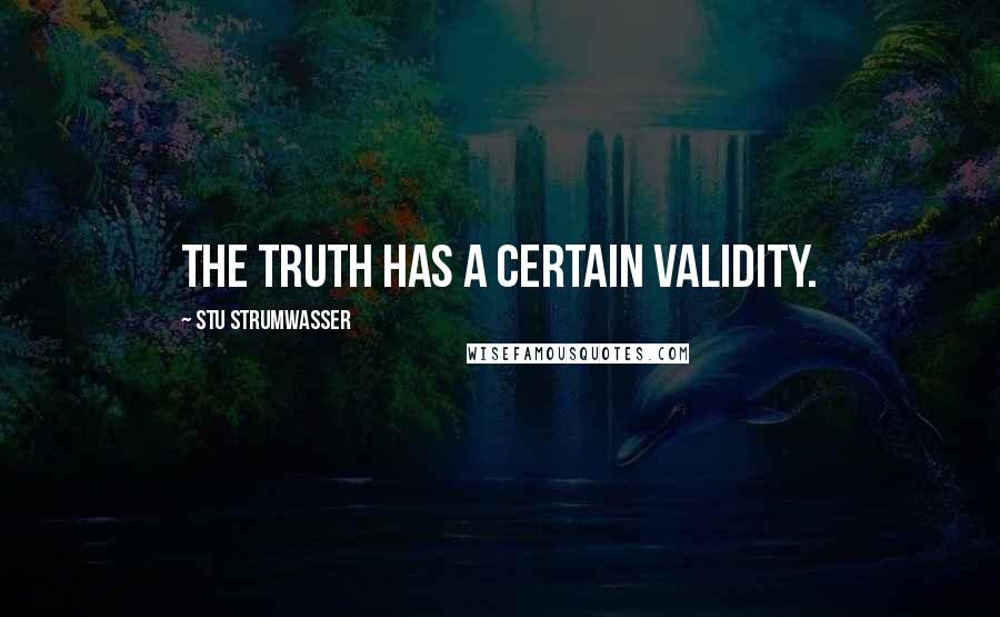 Stu Strumwasser Quotes: The truth has a certain validity.