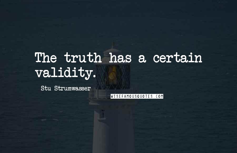 Stu Strumwasser Quotes: The truth has a certain validity.