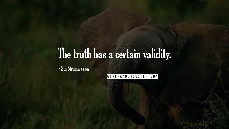 Stu Strumwasser Quotes: The truth has a certain validity.