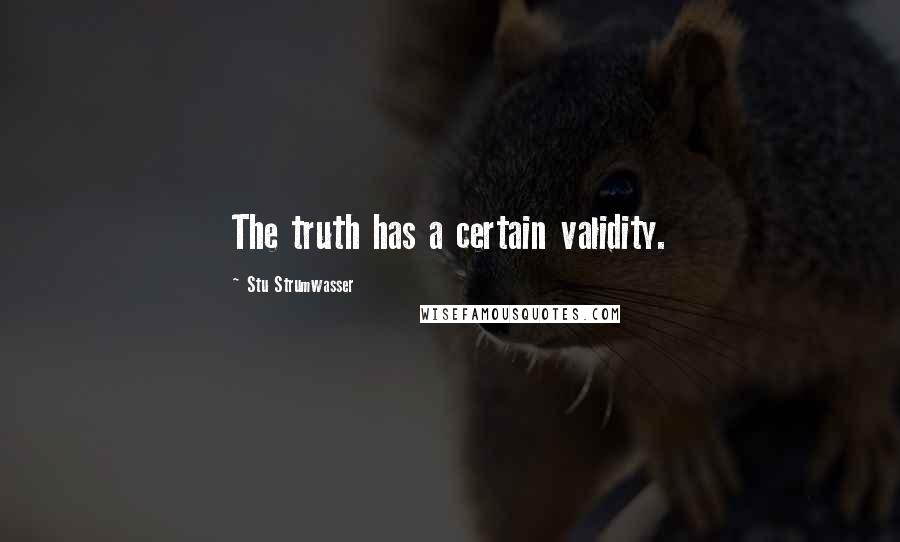 Stu Strumwasser Quotes: The truth has a certain validity.