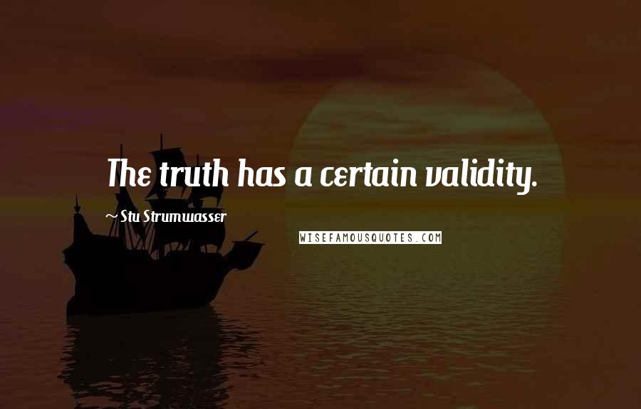 Stu Strumwasser Quotes: The truth has a certain validity.