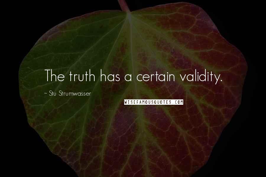 Stu Strumwasser Quotes: The truth has a certain validity.