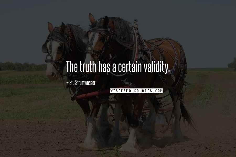 Stu Strumwasser Quotes: The truth has a certain validity.