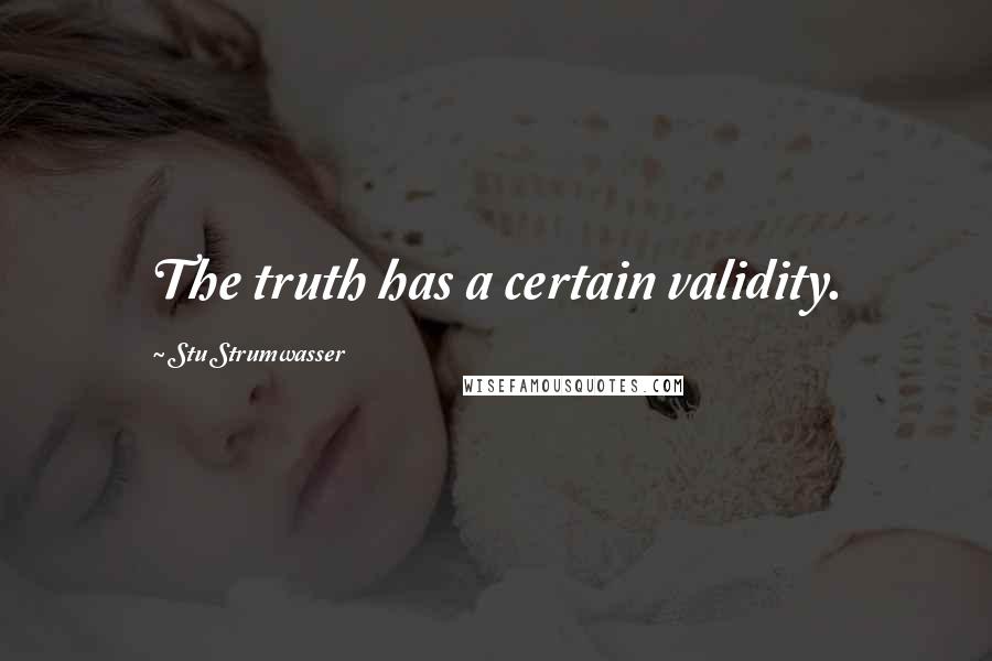 Stu Strumwasser Quotes: The truth has a certain validity.