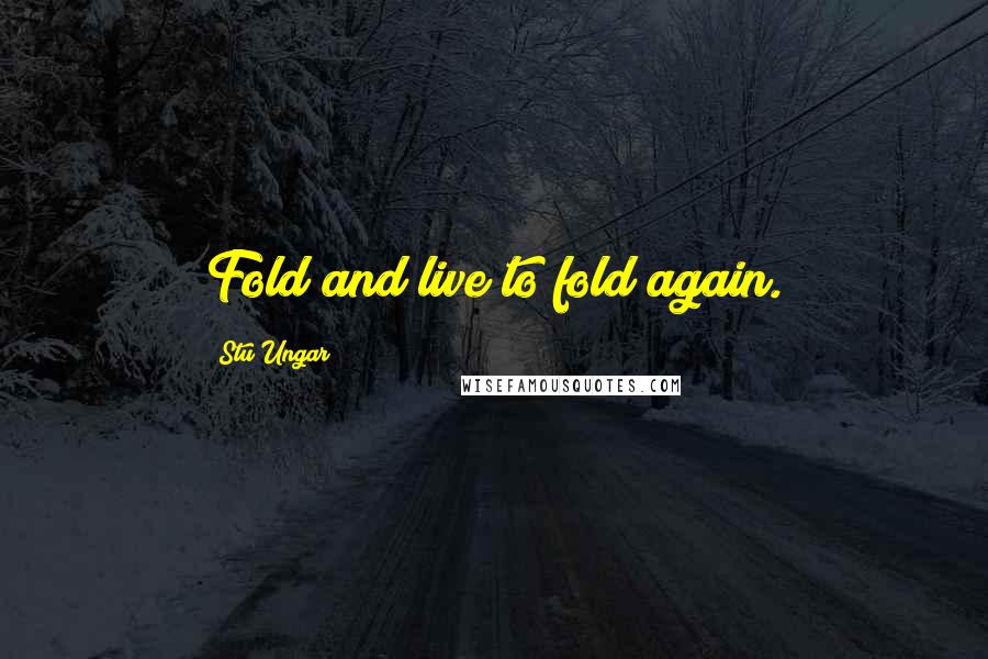 Stu Ungar Quotes: Fold and live to fold again.