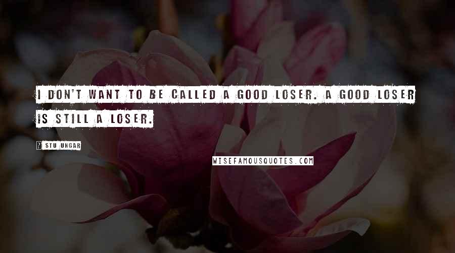 Stu Ungar Quotes: I don't want to be called a good loser. A good loser is still a loser.
