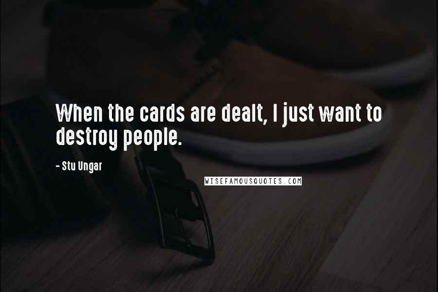 Stu Ungar Quotes: When the cards are dealt, I just want to destroy people.