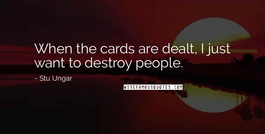 Stu Ungar Quotes: When the cards are dealt, I just want to destroy people.