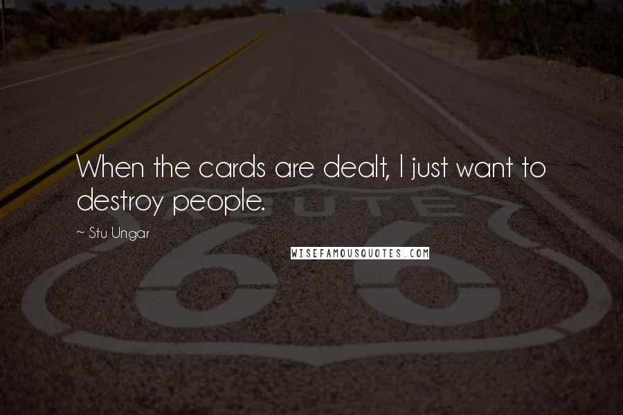 Stu Ungar Quotes: When the cards are dealt, I just want to destroy people.